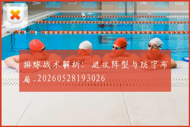 排球战术解析：进攻阵型与防守布局_20260528193026