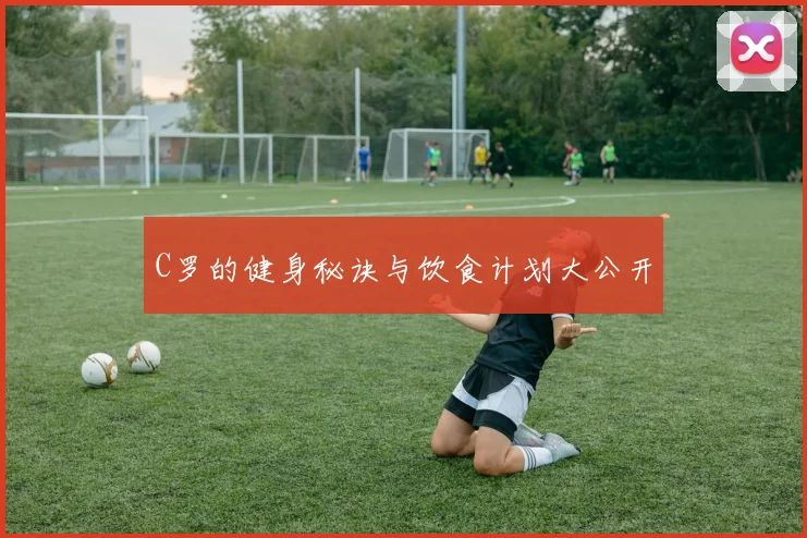 C罗的健身秘诀与饮食计划大公开