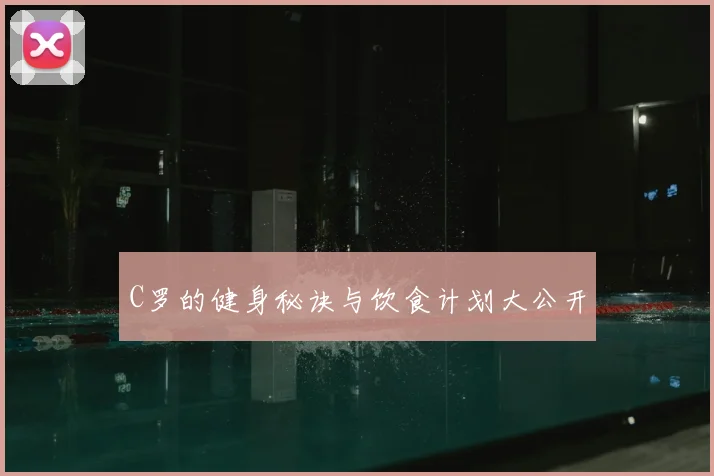 C罗的健身秘诀与饮食计划大公开