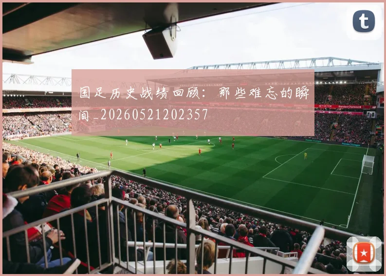 国足历史战绩回顾:那些难忘的瞬间_20260521202357