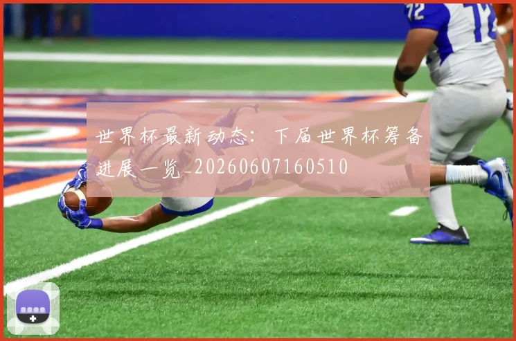 世界杯最新动态：下届世界杯筹备进展一览_20260607160510