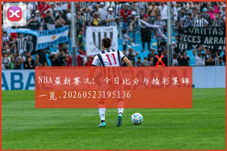 NBA最新赛况：今日比分与精彩集锦一览_20260523195136