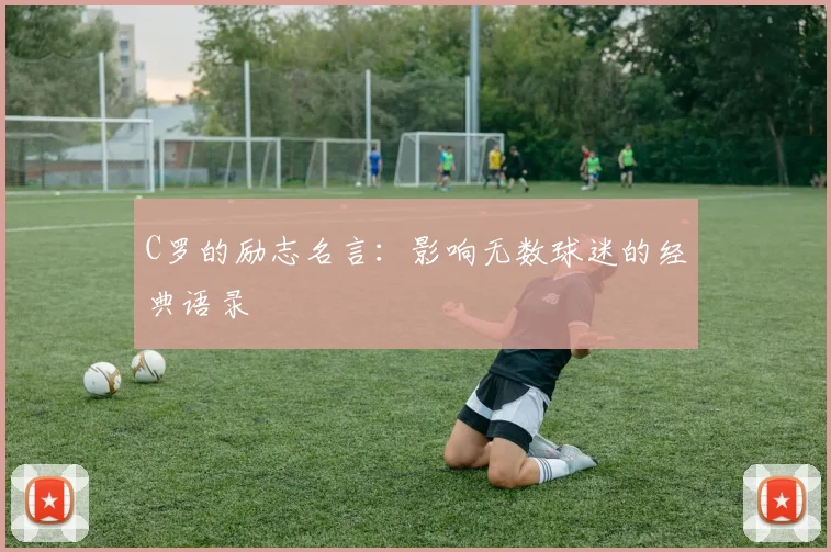 C罗的励志名言:影响无数球迷的经典语录