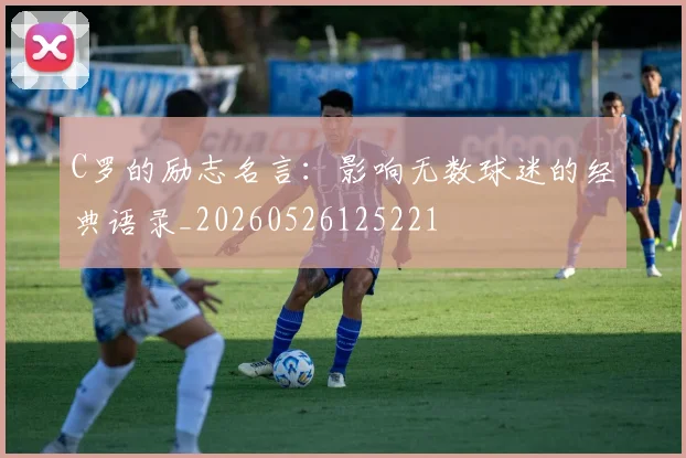 C罗的励志名言：影响无数球迷的经典语录_20260526125221