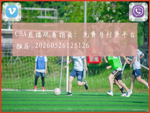 CBA直播观看指南:免费与付费平台推荐_20260526125126