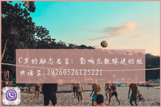 C罗的励志名言：影响无数球迷的经典语录_20260526125221